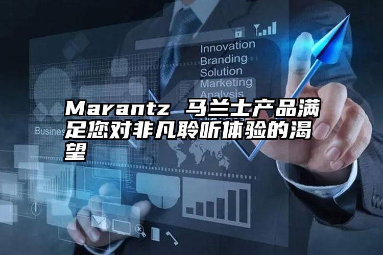 Marantz 马兰士产品满足您对非凡聆听体验的渴望