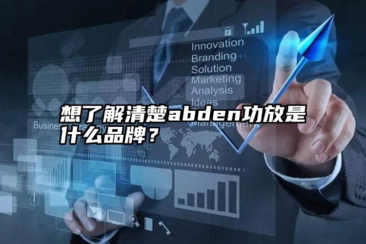 想了解清楚abden功放是什么品牌？